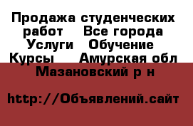 Продажа студенческих работ  - Все города Услуги » Обучение. Курсы   . Амурская обл.,Мазановский р-н